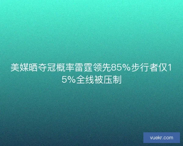美媒晒夺冠概率雷霆领先85%步行者仅15%全线被压制