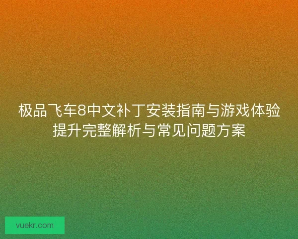 极品飞车8中文补丁安装指南与游戏体验提升完整解析与常见问题方案