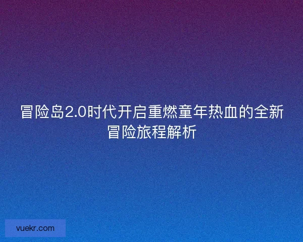 冒险岛2.0时代开启重燃童年热血的全新冒险旅程解析