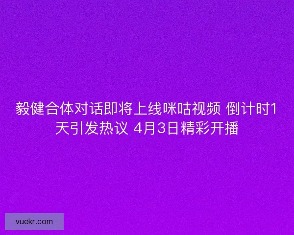 毅健合体对话即将上线咪咕视频 倒计时1天引发热议 4月3日精彩开播